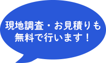 現地調査・お見積も無料で行います！